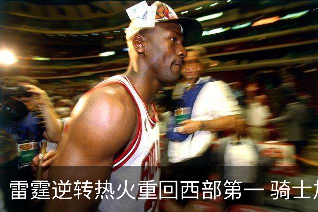 雷霆逆转热火重回西部第一 骑士加时胜森林狼